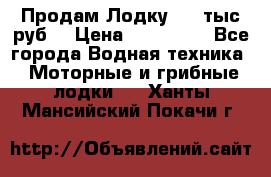 Продам Лодку 300 тыс.руб. › Цена ­ 300 000 - Все города Водная техника » Моторные и грибные лодки   . Ханты-Мансийский,Покачи г.